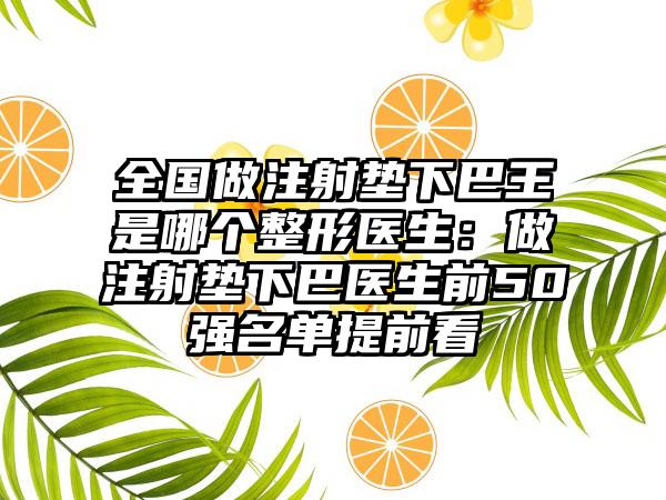全国做注射垫下巴王是哪个整形医生：做注射垫下巴医生前50强名单提前看