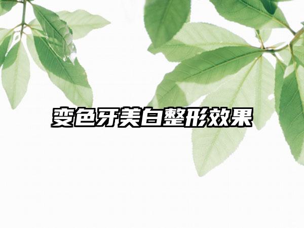 变色牙美白整形效果