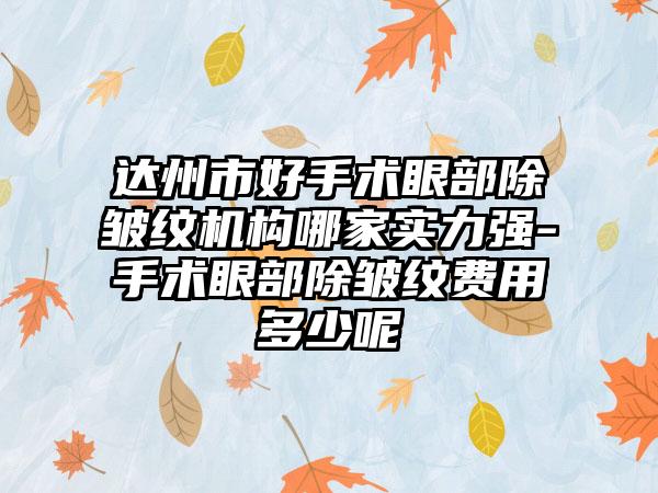 达州市好手术眼部除皱纹机构哪家实力强-手术眼部除皱纹费用多少呢