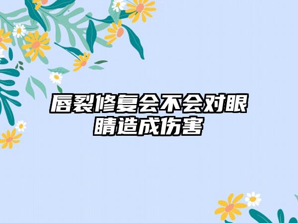 唇裂修复会不会对眼睛造成伤害