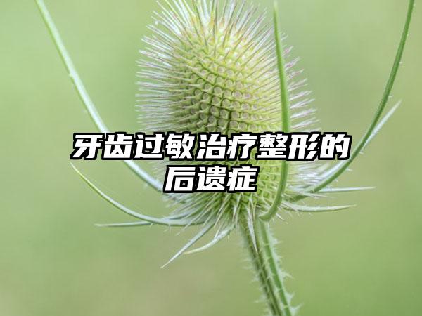 牙齿过敏治疗整形的后遗症