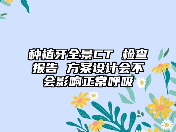 种植牙全景CT 检查报告 方案设计会不会影响正常呼吸