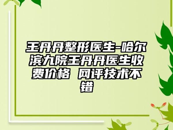 王丹丹整形医生-哈尔滨九院王丹丹医生收费价格 网评技术不错
