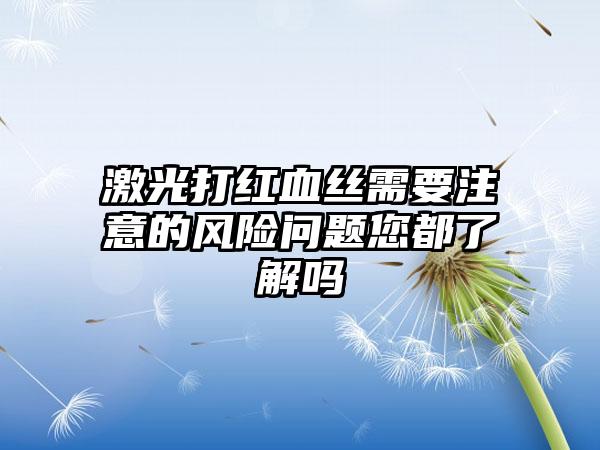 激光打红血丝需要注意的风险问题您都了解吗