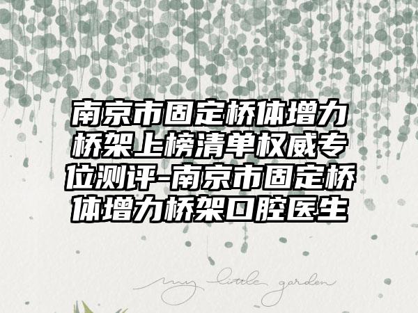 南京市固定桥体增力桥架上榜清单权威专位测评-南京市固定桥体增力桥架口腔医生