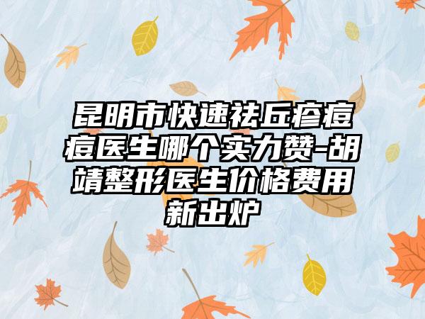 昆明市快速祛丘疹痘痘医生哪个实力赞-胡靖整形医生价格费用新出炉