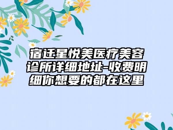 宿迁星悦美医疗美容诊所详细地址-收费明细你想要的都在这里