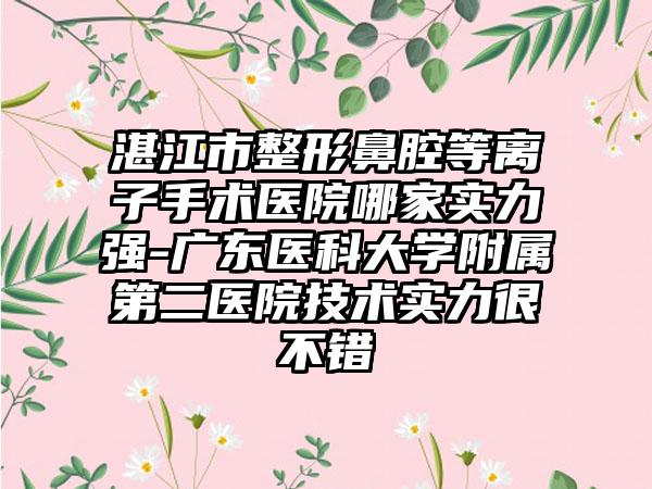 湛江市整形鼻腔等离子手术医院哪家实力强-广东医科大学附属第二医院技术实力很不错
