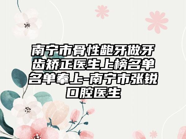 南宁市骨性龅牙做牙齿矫正医生上榜名单名单奉上-南宁市张锐口腔医生