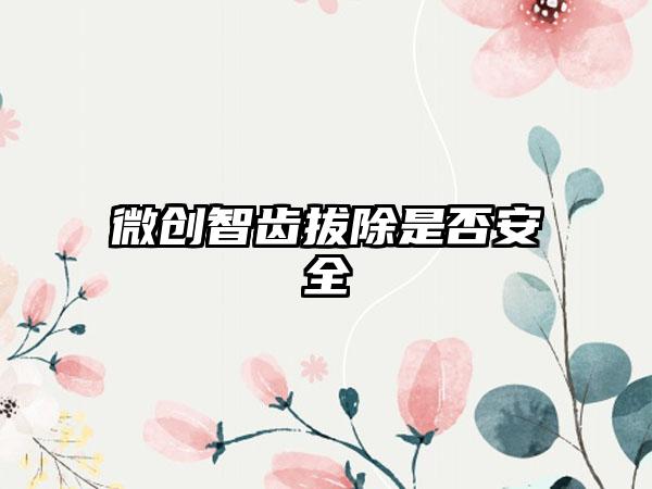 微创智齿拔除是否安全