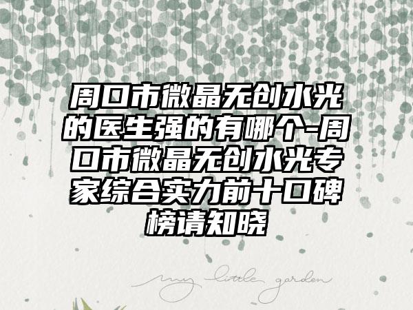 周口市微晶无创水光的医生强的有哪个-周口市微晶无创水光专家综合实力前十口碑榜请知晓