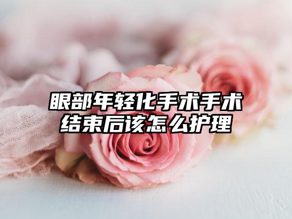 眼部年轻化手术手术结束后该怎么护理