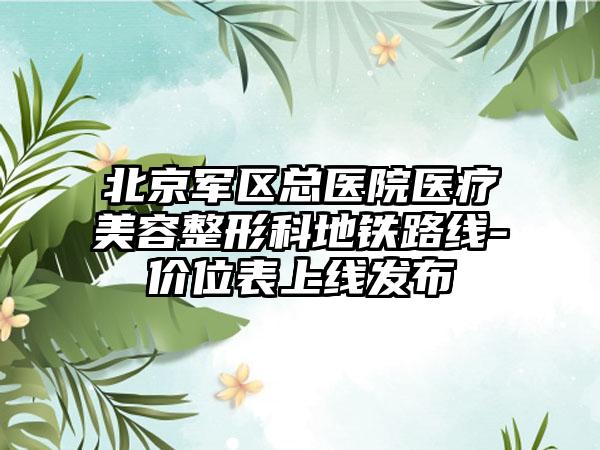 北京军区总医院医疗美容整形科地铁路线-价位表上线发布