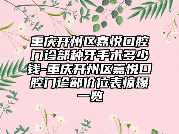 重庆开州区嘉悦口腔门诊部种牙手术多少钱-重庆开州区嘉悦口腔门诊部价位表惊爆一览