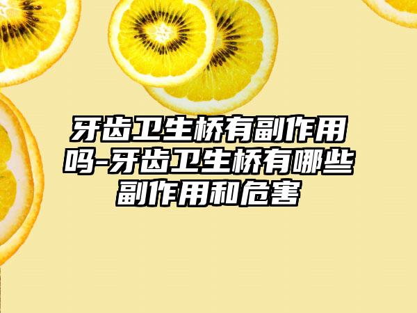 牙齿卫生桥有副作用吗-牙齿卫生桥有哪些副作用和危害