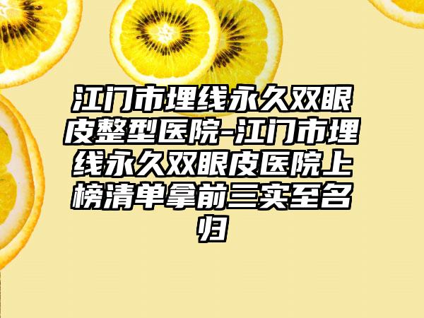 江门市埋线永久双眼皮整型医院-江门市埋线永久双眼皮医院上榜清单拿前三实至名归