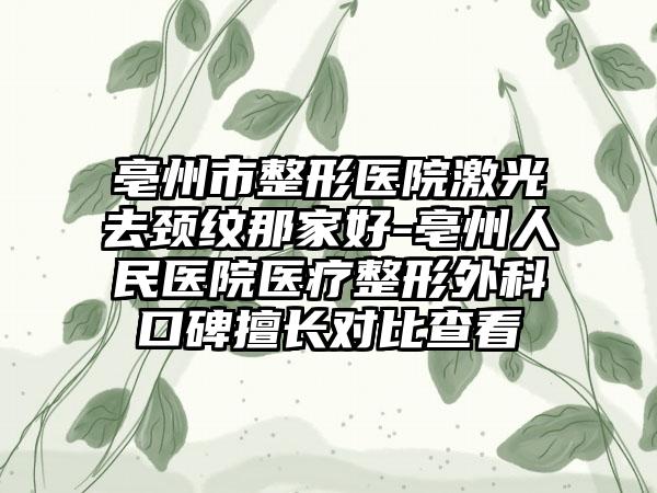 亳州市整形医院激光去颈纹那家好-亳州人民医院医疗整形外科口碑擅长对比查看