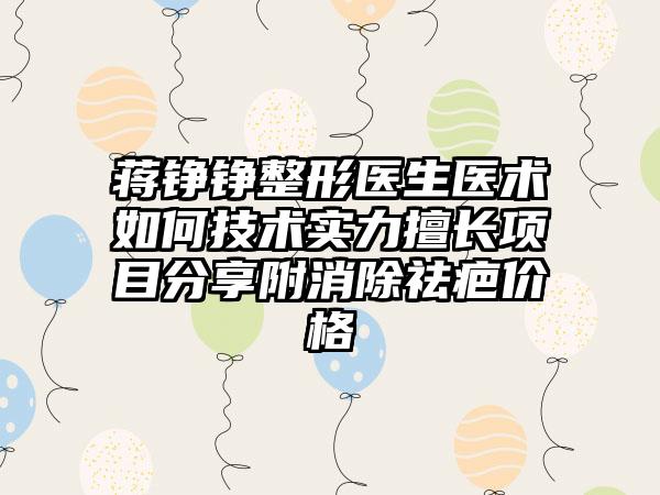 蒋铮铮整形医生医术如何技术实力擅长项目分享附消除祛疤价格