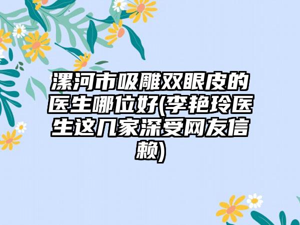漯河市吸雕双眼皮的医生哪位好(李艳玲医生这几家深受网友信赖)