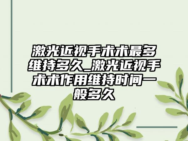 激光近视手术术最多维持多久_激光近视手术术作用维持时间一般多久