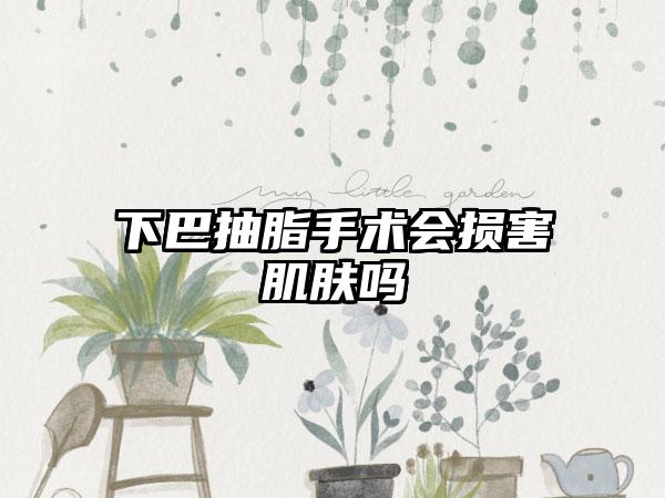 下巴抽脂手术会损害肌肤吗