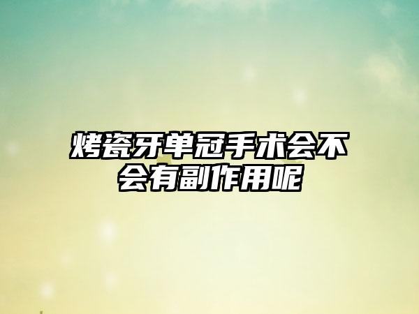 烤瓷牙单冠手术会不会有副作用呢