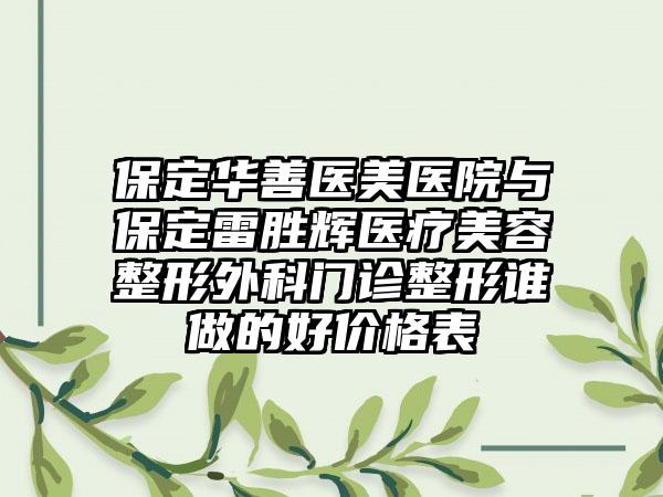 保定华善医美医院与保定雷胜辉医疗美容整形外科门诊整形谁做的好价格表