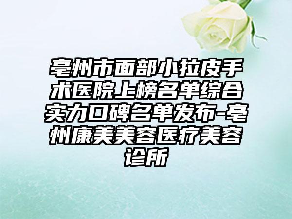 亳州市面部小拉皮手术医院上榜名单综合实力口碑名单发布-亳州康美美容医疗美容诊所