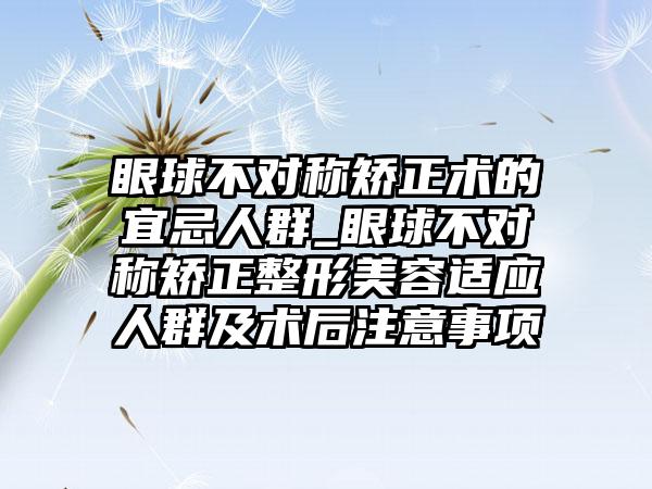 眼球不对称矫正术的宜忌人群_眼球不对称矫正整形美容适应人群及术后注意事项