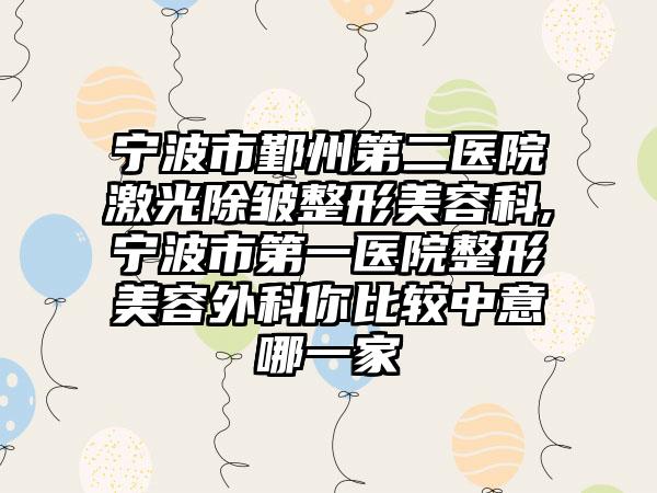 宁波市鄞州第二医院激光除皱整形美容科,宁波市第一医院整形美容外科你比较中意哪一家
