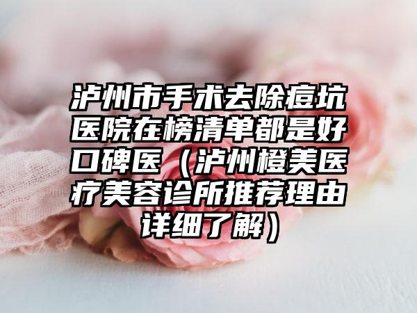 泸州市手术去除痘坑医院在榜清单都是好口碑医（泸州橙美医疗美容诊所推荐理由详细了解）
