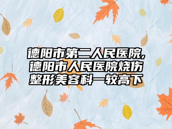 德阳市第二人民医院,德阳市人民医院烧伤整形美容科一较高下