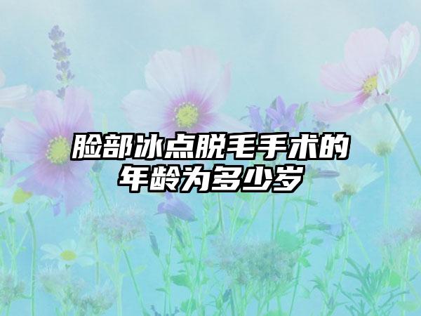 脸部冰点脱毛手术的年龄为多少岁