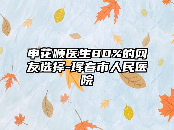 申花顺医生80%的网友选择-珲春市人民医院
