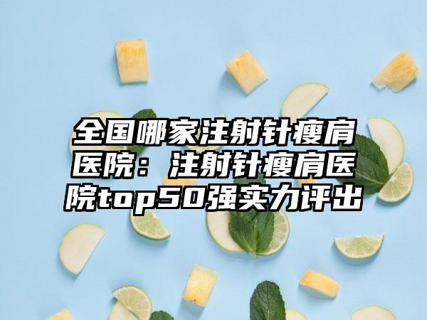 全国哪家注射针瘦肩医院：注射针瘦肩医院top50强实力评出