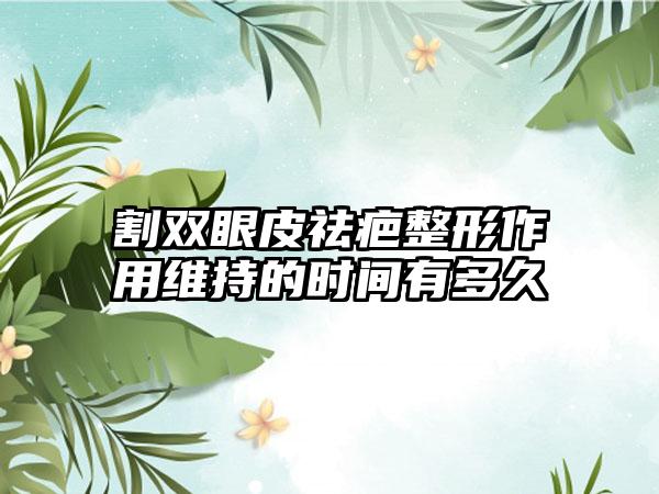 割双眼皮祛疤整形作用维持的时间有多久