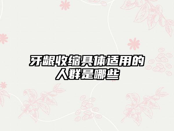 牙龈收缩具体适用的人群是哪些