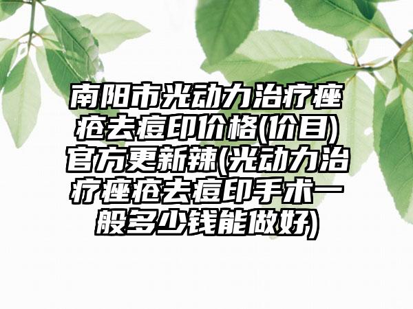 南阳市光动力治疗痤疮去痘印价格(价目)官方更新辣(光动力治疗痤疮去痘印手术一般多少钱能做好)