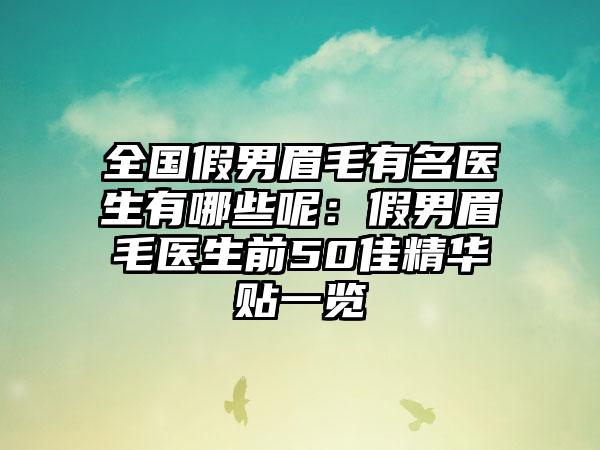 全国假男眉毛有名医生有哪些呢：假男眉毛医生前50佳精华贴一览