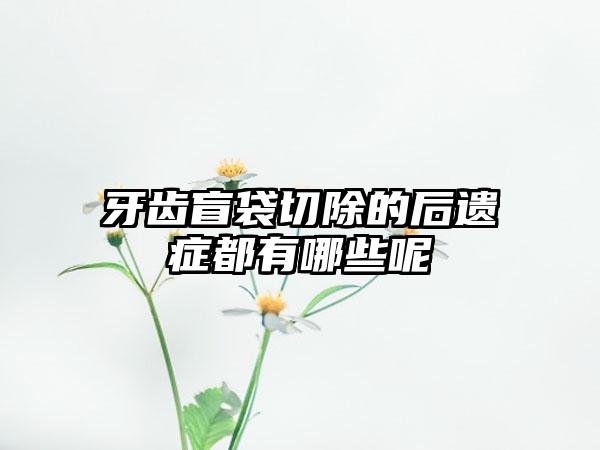 牙齿盲袋切除的后遗症都有哪些呢