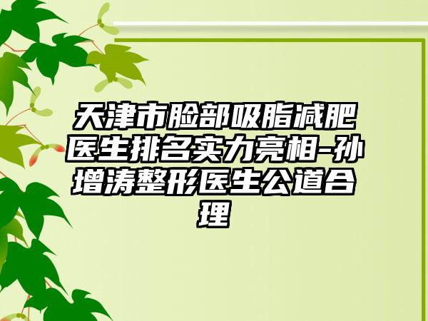 天津市脸部吸脂减肥医生排名实力亮相-孙增涛整形医生公道合理