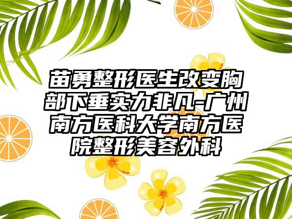 苗勇整形医生改变胸部下垂实力非凡-广州南方医科大学南方医院整形美容外科