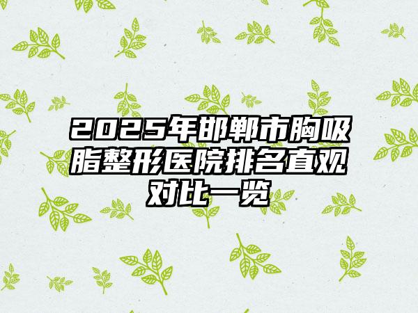2025年邯郸市胸吸脂整形医院排名直观对比一览