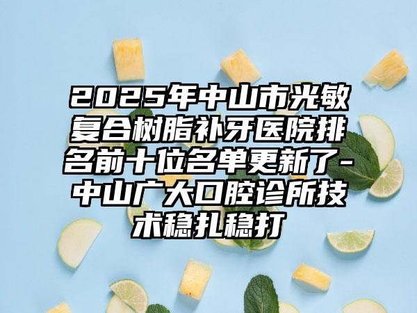 2025年中山市光敏复合树脂补牙医院排名前十位名单更新了-中山广大口腔诊所技术稳扎稳打