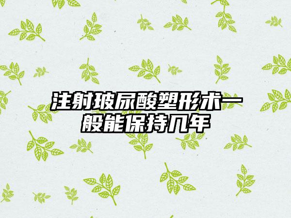 注射玻尿酸塑形术一般能保持几年