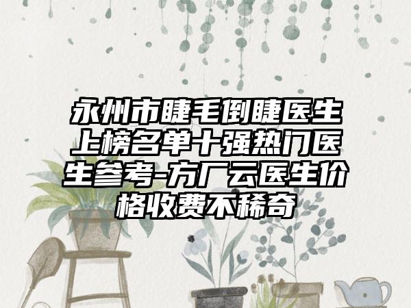 永州市睫毛倒睫医生上榜名单十强热门医生参考-方厂云医生价格收费不稀奇