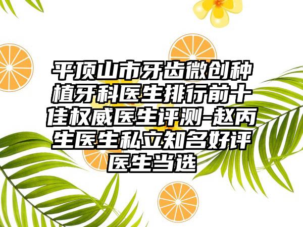 平顶山市牙齿微创种植牙科医生排行前十佳权威医生评测-赵丙生医生私立知名好评医生当选