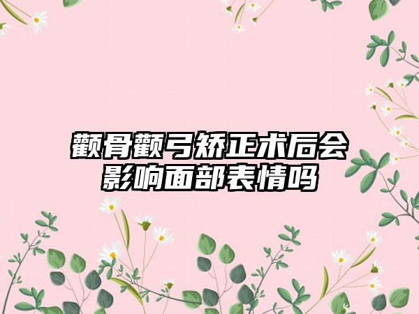 颧骨颧弓矫正术后会影响面部表情吗