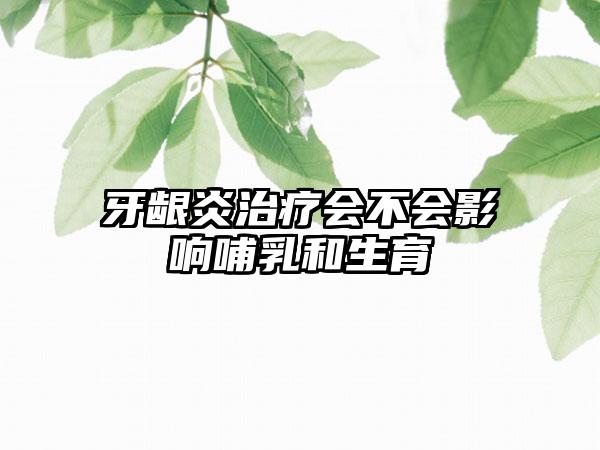 牙龈炎治疗会不会影响哺乳和生育