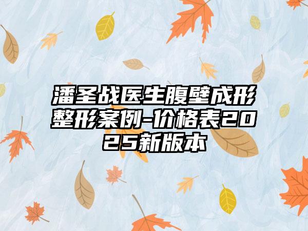 潘圣战医生腹壁成形整形案例-价格表2025新版本
